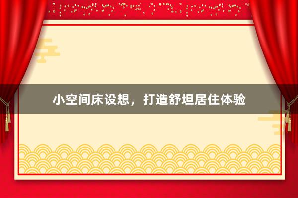 小空间床设想，打造舒坦居住体验