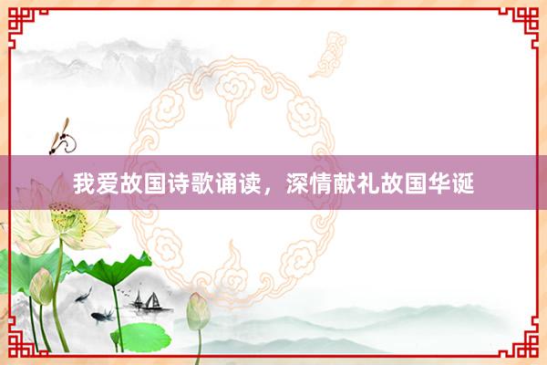 我爱故国诗歌诵读，深情献礼故国华诞