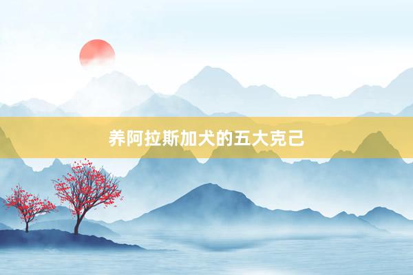 养阿拉斯加犬的五大克己