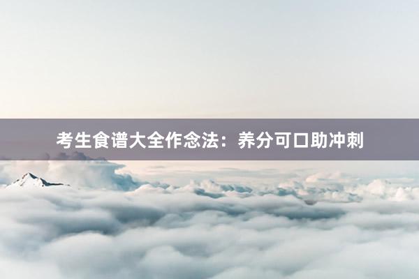 考生食谱大全作念法：养分可口助冲刺