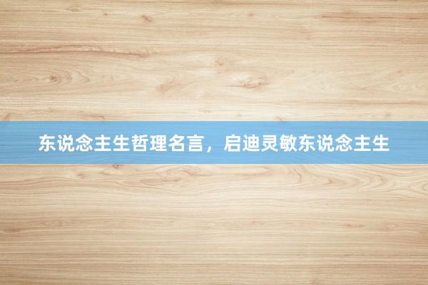 东说念主生哲理名言，启迪灵敏东说念主生